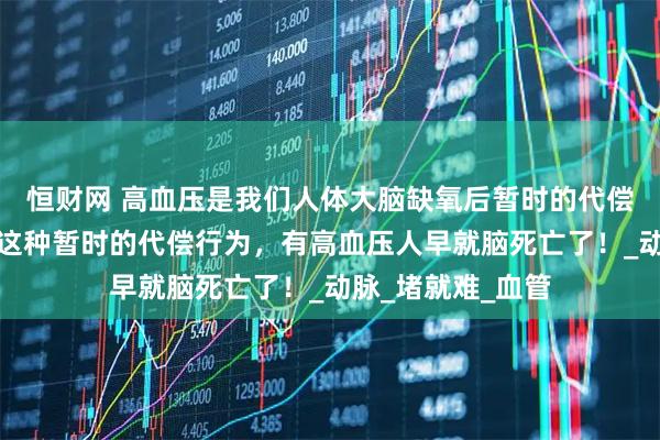 恒财网 高血压是我们人体大脑缺氧后暂时的代偿行为,如果没有这种暂时的代偿行为,有高血压人早就脑死亡了!_动脉_堵就难_血管