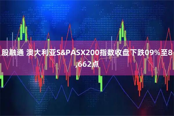 股融通 澳大利亚S&PASX200指数收盘下跌09%至8,662点