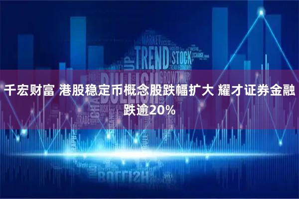 千宏财富 港股稳定币概念股跌幅扩大 耀才证券金融跌逾20%