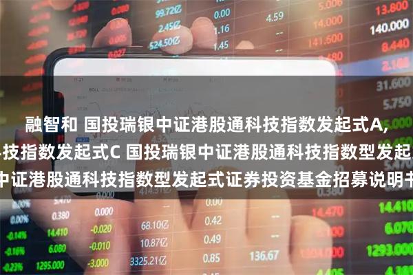 融智和 国投瑞银中证港股通科技指数发起式A,国投瑞银中证港股通科技指数发起式C 国投瑞银中证港股通科技指数型发起式证券投资基金招募说明书