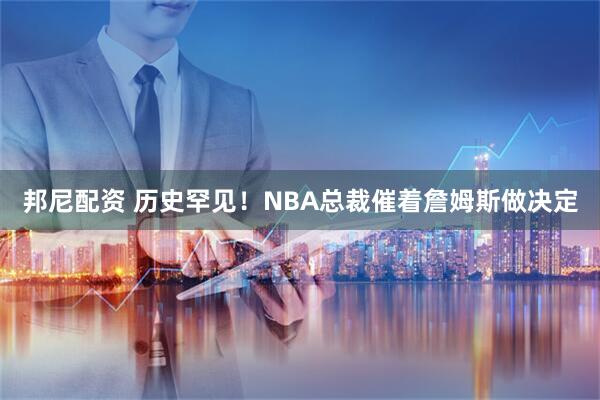 邦尼配资 历史罕见!NBA总裁催着詹姆斯做决定